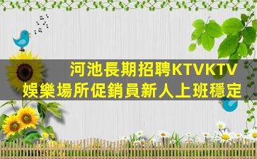 河池長期招聘KTVKTV娛樂場所促銷員新人上班穩定