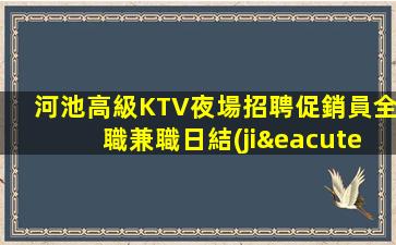 河池高級KTV夜場招聘促銷員全職兼職日結(jié)包住