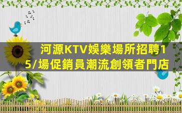 河源KTV娛樂場所招聘15/場促銷員潮流創領者門店
