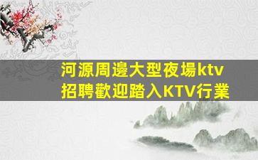河源周邊大型夜場ktv招聘歡迎踏入KTV行業