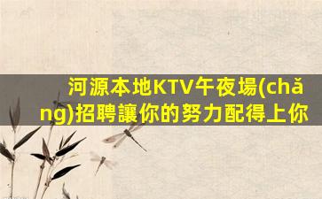 河源本地KTV午夜場(chǎng)招聘讓你的努力配得上你