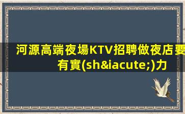 河源高端夜場KTV招聘做夜店要有實(shí)力的人帶