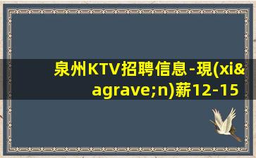 泉州KTV招聘信息-現(xiàn)薪12-15/場起步