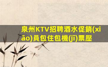 泉州KTV招聘酒水促銷(xiāo)員包住包機(jī)票壓