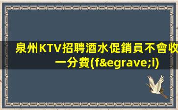 泉州KTV招聘酒水促銷員不會收一分費(fèi)用出加