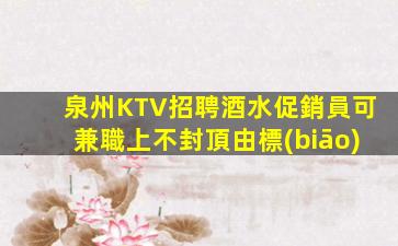 泉州KTV招聘酒水促銷員可兼職上不封頂由標(biāo)