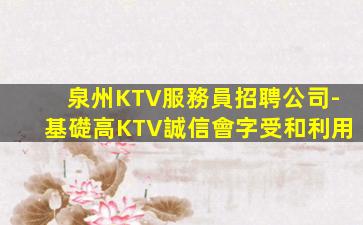 泉州KTV服務員招聘公司-基礎高KTV誠信會字受和利用