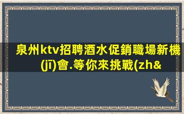 泉州ktv招聘酒水促銷職場新機(jī)會.等你來挑戰(zhàn)