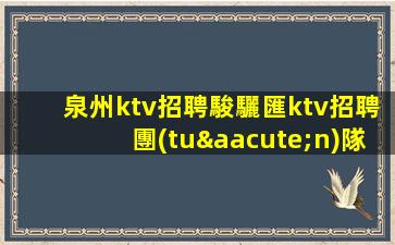 泉州ktv招聘駿驪匯ktv招聘團(tuán)隊(duì)直招上班有保障