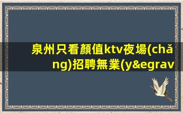 泉州只看顏值ktv夜場(chǎng)招聘無業(yè)績要求每天保