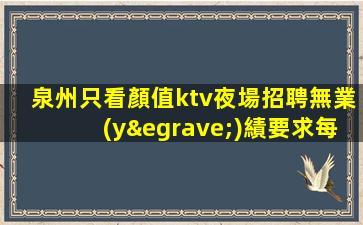 泉州只看顏值ktv夜場招聘無業(yè)績要求每天保