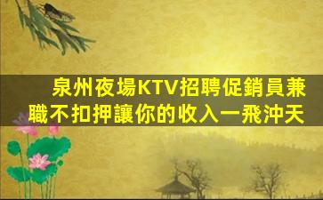泉州夜場KTV招聘促銷員兼職不扣押讓你的收入一飛沖天