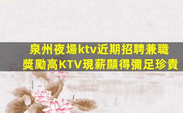 泉州夜場ktv近期招聘兼職獎勵高KTV現薪顯得彌足珍貴