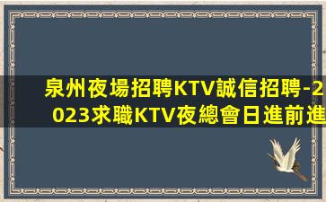 泉州夜場招聘KTV誠信招聘-2023求職KTV夜總會日進前進