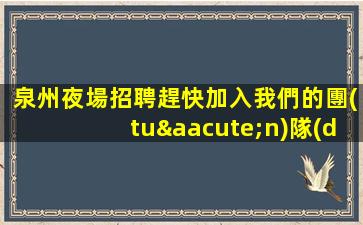 泉州夜場招聘趕快加入我們的團(tuán)隊(duì)
