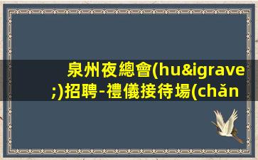 泉州夜總會(huì)招聘-禮儀接待場(chǎng)子大環(huán)境好