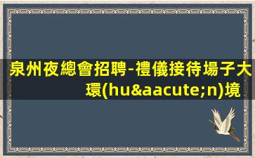 泉州夜總會招聘-禮儀接待場子大環(huán)境好