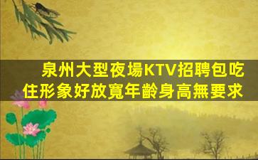 泉州大型夜場KTV招聘包吃住形象好放寬年齡身高無要求