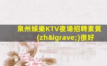泉州娛樂KTV夜場招聘素質(zhì)很好
