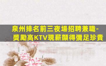 泉州排名前三夜場招聘兼職-獎勵高KTV現薪顯得彌足珍貴