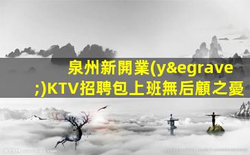 泉州新開業(yè)KTV招聘包上班無后顧之憂