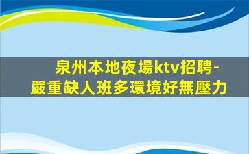 泉州本地夜場ktv招聘-嚴重缺人班多環境好無壓力