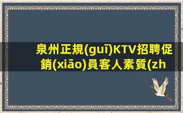 泉州正規(guī)KTV招聘促銷(xiāo)員客人素質(zhì)好親招親帶穩(wěn)定
