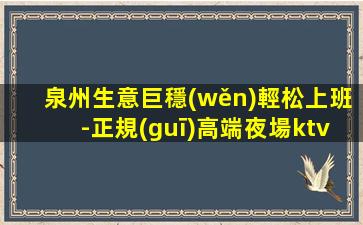泉州生意巨穩(wěn)輕松上班-正規(guī)高端夜場ktv招聘