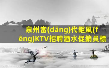 泉州當(dāng)代鉅風(fēng)KTV招聘酒水促銷員標