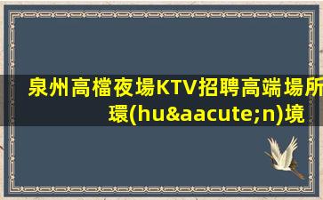 泉州高檔夜場KTV招聘高端場所環(huán)境好