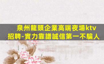 泉州龍頭企業高端夜場ktv招聘-實力靠譜誠信第一不騙人