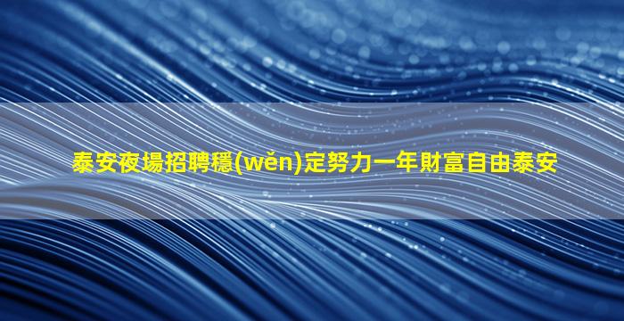 泰安夜場招聘穩(wěn)定努力一年財富自由泰安