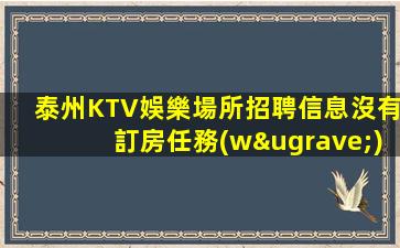 泰州KTV娛樂場所招聘信息沒有訂房任務(wù)
