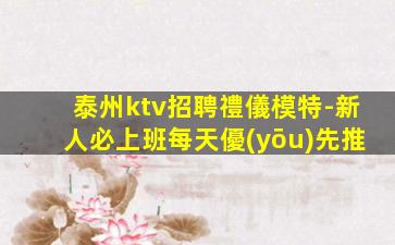 泰州ktv招聘禮儀模特-新人必上班每天優(yōu)先推