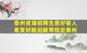 泰州夜場招聘生意好客人素質好親招親帶穩定泰州