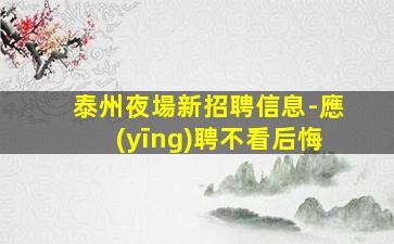 泰州夜場新招聘信息-應(yīng)聘不看后悔