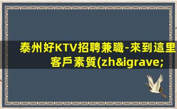 泰州好KTV招聘兼職-來到這里客戶素質(zhì)都高
