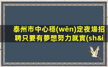 泰州市中心穩(wěn)定夜場招聘只要有夢想努力就實(shí)現(xiàn)泰州