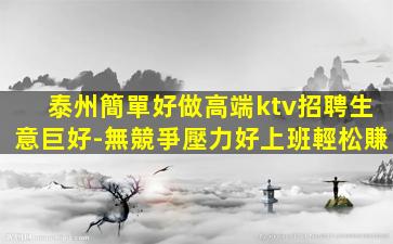 泰州簡單好做高端ktv招聘生意巨好-無競爭壓力好上班輕松賺