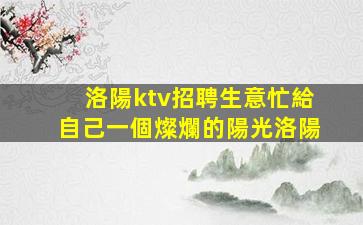 洛陽ktv招聘生意忙給自己一個燦爛的陽光洛陽