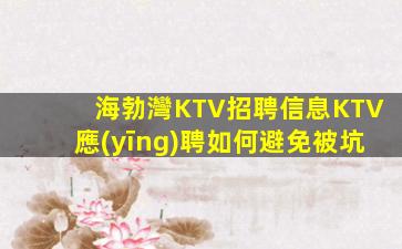 海勃灣KTV招聘信息KTV應(yīng)聘如何避免被坑