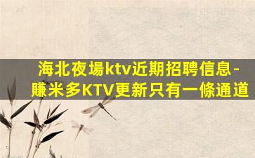 海北夜場ktv近期招聘信息-賺米多KTV更新只有一條通道