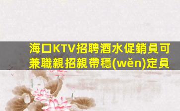 海口KTV招聘酒水促銷員可兼職親招親帶穩(wěn)定員