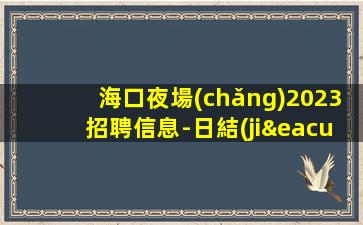 海口夜場(chǎng)2023招聘信息-日結(jié)照顧到新人-高端場(chǎng)所招聘