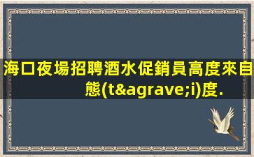 海口夜場招聘酒水促銷員高度來自態(tài)度.新職位的啟示