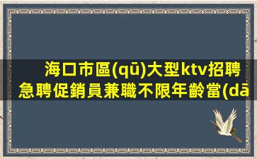 海口市區(qū)大型ktv招聘急聘促銷員兼職不限年齡當(dāng)天結(jié)算