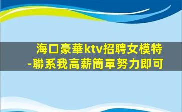 海口豪華ktv招聘女模特-聯系我高薪簡單努力即可