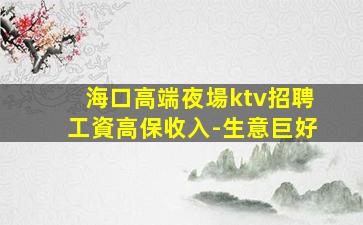 海口高端夜場ktv招聘工資高保收入-生意巨好