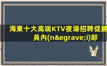 海東十大高端KTV夜場招聘促銷員內(nèi)部招聘不收一分