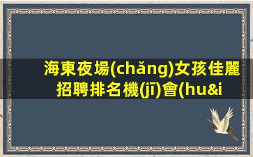 海東夜場(chǎng)女孩佳麗招聘排名機(jī)會(huì)難得—海東高端夜場(chǎng)KTV招聘高端場(chǎng)所環(huán)境好